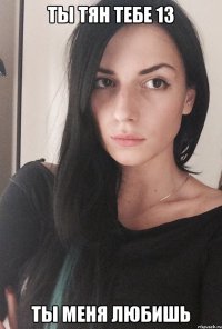 Ты тян тебе 13 Ты меня любишь