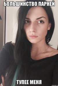 Большинство парней Тупее меня