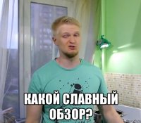  Какой славный обзор?