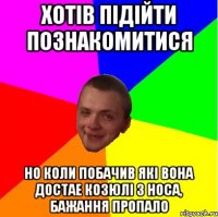хотів підійти познакомитися но коли побачив які вона достае козюлі з носа, бажання пропало
