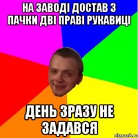 на заводі достав з пачки дві праві рукавиці день зразу не задався