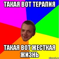 такая вот терапия такая вот жесткая жизнь