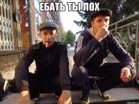 Ебать ты лох 