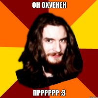 Он охуенен Прррррр :3