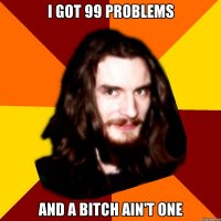 I got 99 problems and a bitch ain't one