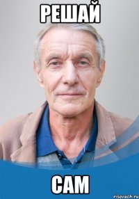 решай сам