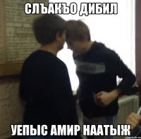 слъакъо дибил уепыс Амир Наатыж