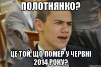 полотнянко? Це той, що помер у червні 2014 року?