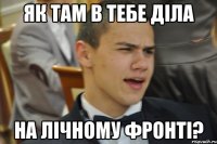 як там в тебе діла на лічному фронті?