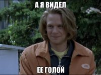 а я видел ее голой