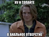 ну и топайте в анальное отверстие