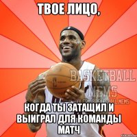 твое лицо, когда ты затащил и выиграл для команды матч