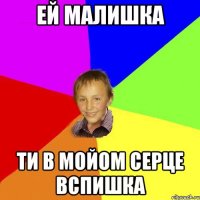 Ей малишка ти в мойом серце вспишка