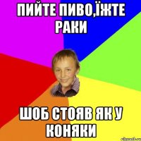 пийте пиво,їжте раки шоб стояв як у коняки