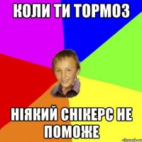 коли ти тормоз ніякий снікерс не поможе