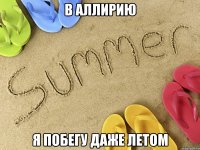 В Аллирию Я побегу даже летом