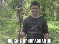  ЖЫЗНЬ ПРИКРАСНА!!1!!!