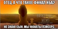отец, а что такое финал нба? не знаю сын, мы фанаты пэйсерс