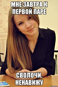 Мне завтра к первой паре Сволочи, ненавижу