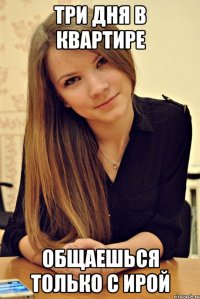 Три дня в квартире Общаешься только с Ирой