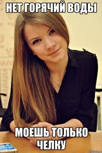 Нет горячий воды Моешь только челку