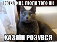 Моє лице, після того як хазяїн розувся