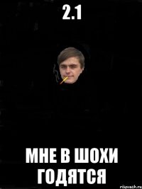 2.1 мне в шохи годятся