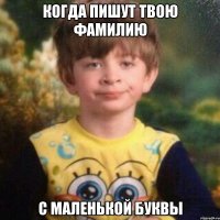 когда пишут твою фамилию с маленькой буквы