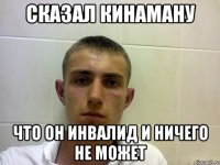 Сказал Кинаману Что он инвалид и ничего не может