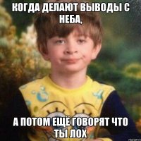 когда делают выводы с неба, а потом ещё говорят что ты лох