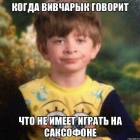 когда Вивчарык говорит что не имеет играть на саксофоне