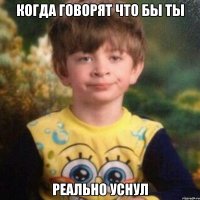 когда говорят что бы ты реально уснул