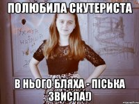 Полюбила скутериста в нього бляха - піська звисла!)