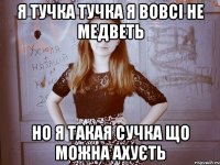 я тучка тучка я вовсі не медветь но я такая сучка що можна ахуєть