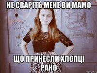 Не сваріть мене ви мамо що принесли хлопці рано
