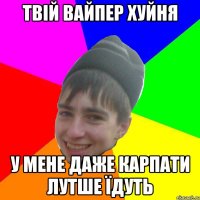 Твій Вайпер хуйня У мене даже карпати лутше їдуть