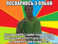 посваривсь з ольой достав ровера з сарая і почав гвнять на бєшеній скорості,шоб знала шо я не такий простий як кажеться