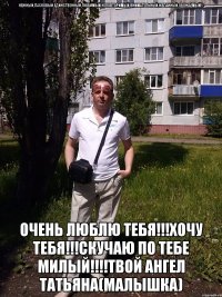 НЕЖНЫЙ,ЛАСКОВЫЙ,ЕДИНСТВЕННЫЙ,ЛЮБИМЫЙ,НЕПОВТОРИМЫЙ,ВНИМАТЕЛЬНЫЙ,ЖЕЛАННЫЙ,ОБОЖАЕМЫЙ!!! ОЧЕНЬ ЛЮБЛЮ ТЕБЯ!!!ХОЧУ ТЕБЯ!!!СКУЧАЮ ПО ТЕБЕ МИЛЫЙ!!!!ТВОЙ АНГЕЛ ТАТЬЯНА(МАЛЫШКА)