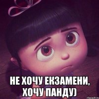  не хочу екзамени, хочу панду)