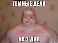 ТЕМНЫЕ ДЕЛА НА 3 ДНЯ