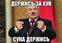 Держись за хуй сука держись