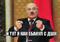  ...и тут я как ебанул с дшк .....