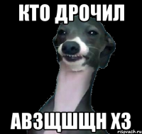 Кто дрочил авзщшщн хз