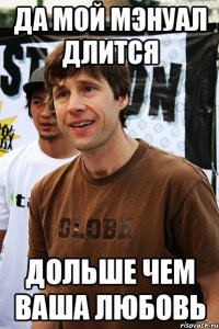 Да мой мэнуал длится дольше чем ваша любовь