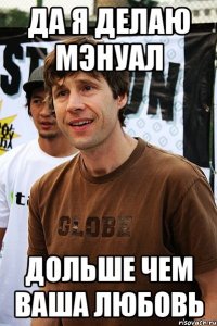 Да я делаю мэнуал дольше чем ваша любовь
