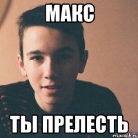 макс ты прелесть