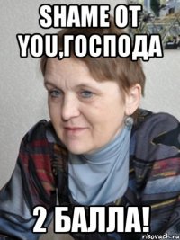SHAME Oт YOU,господа 2 балла!