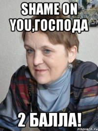 SHAME ON YOU,господа 2 балла!