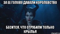 За ее голову давали королевство Бесится, что отрубили только крылья