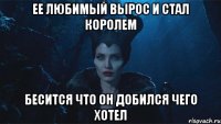 Ее любимый вырос и стал королем Бесится что он добился чего хотел